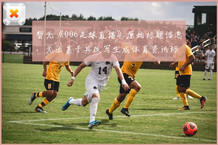 暂无《006足球直播》原始标题信息，无法基于其改写生成体育资讯标题