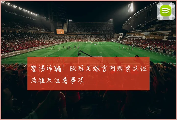 警惕诈骗!欧冠足球官网购票认证流程及注意事项