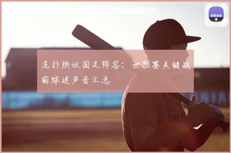 虎扑热议国足阵容：世预赛关键战前球迷声音汇总