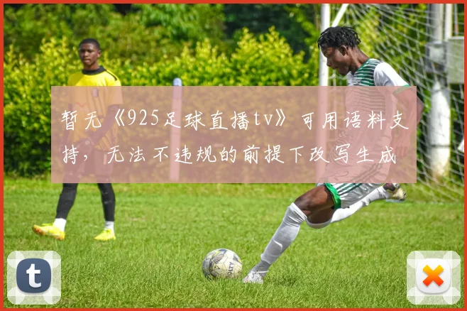 暂无《925足球直播tv》可用语料支持,无法不违规的前提下改写生成标题