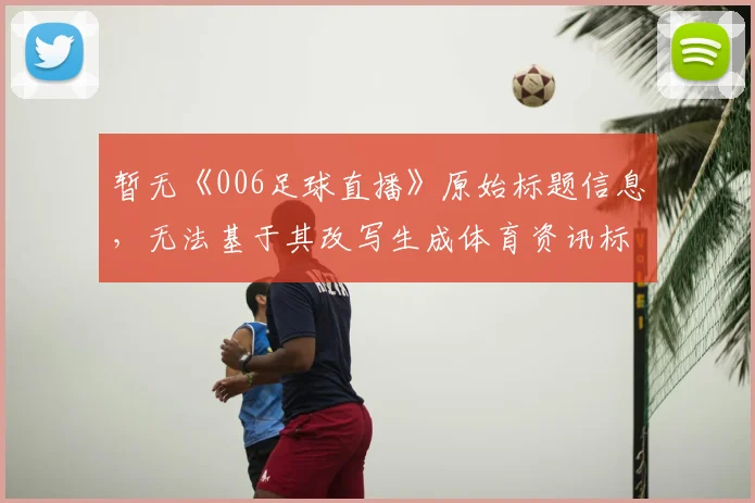 暂无《006足球直播》原始标题信息，无法基于其改写生成体育资讯标题