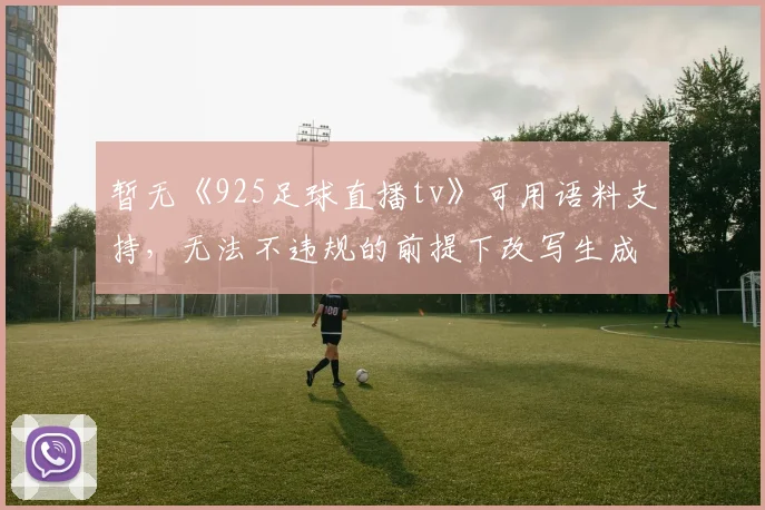 暂无《925足球直播tv》可用语料支持,无法不违规的前提下改写生成标题