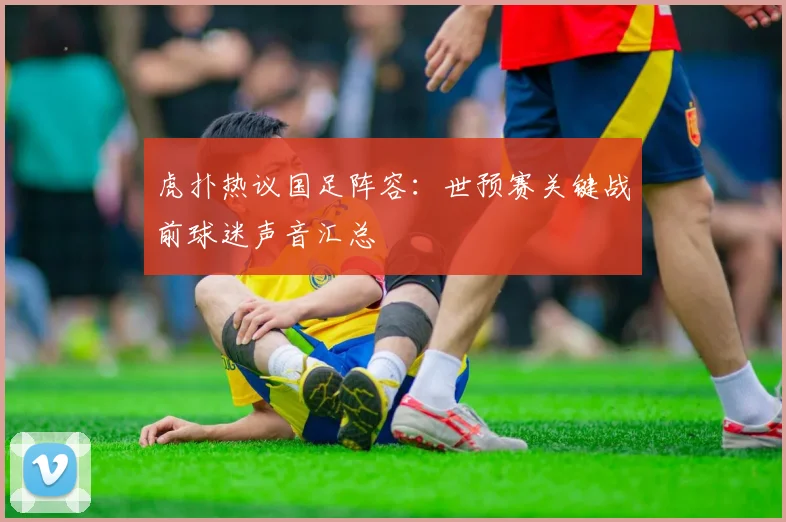 虎扑热议国足阵容：世预赛关键战前球迷声音汇总